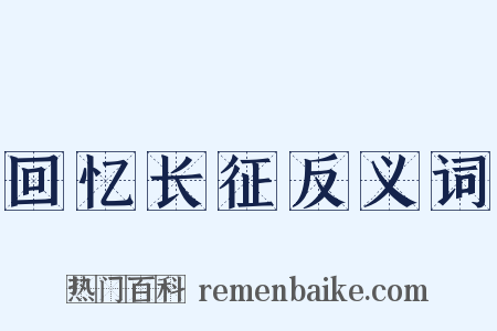 回忆长征反义词是什么意思的图片